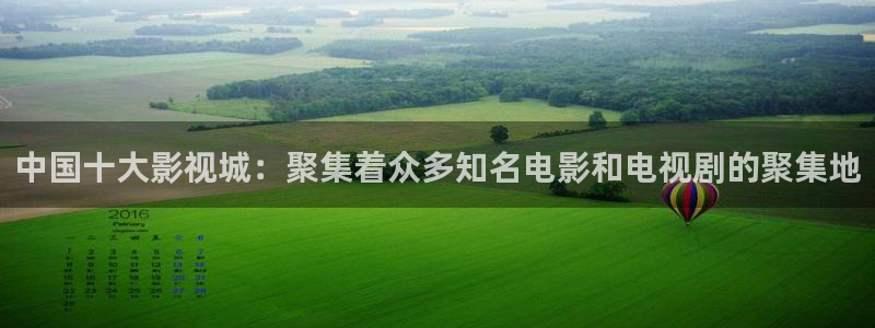 西瓜音影网：中国十大影视城：聚集着众多知名电影和电视剧的聚集地