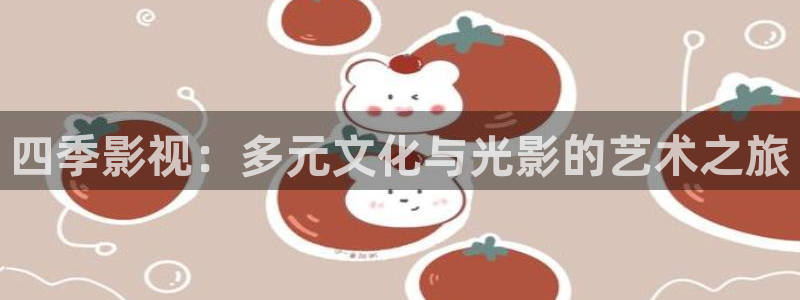 涩世纪传说免费观看全集西瓜：四季影视：多元文化与光影的艺术之旅
