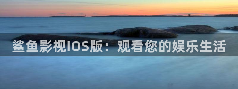 如懿传在线观看免费观看完整西瓜：鲨鱼影视IOS版：观看您的娱乐生活